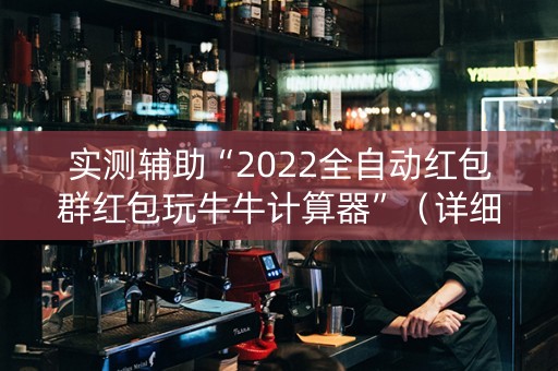 实测辅助“2022全自动红包群红包玩牛牛计算器”（详细透视教程）-哔哩哔哩