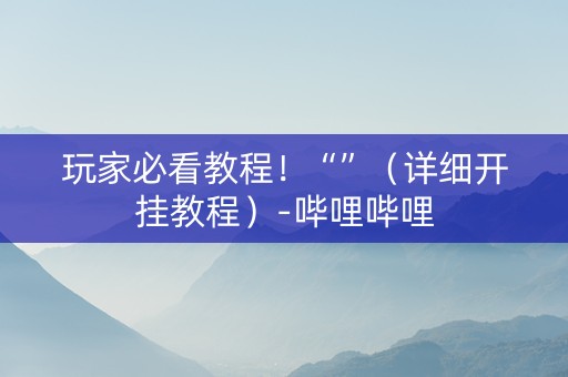 玩家必看教程！“”（详细开挂教程）-哔哩哔哩