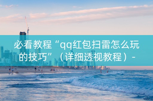 必看教程“qq红包扫雷怎么玩的技巧”（详细透视教程）-哔哩哔哩