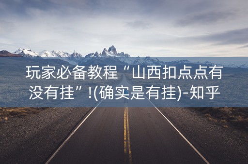 玩家必备教程“山西扣点点有没有挂”!(确实是有挂)-知乎
