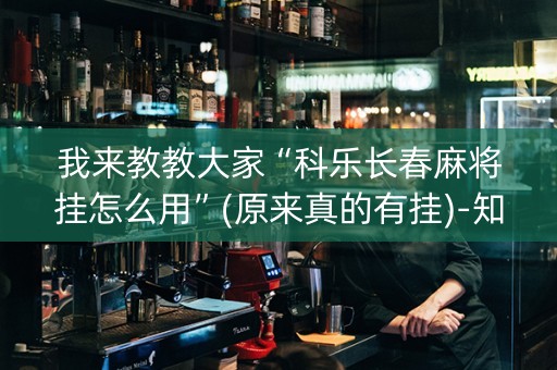 我来教教大家“科乐长春麻将挂怎么用”(原来真的有挂)-知乎