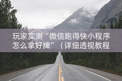 玩家实测“微信跑得快小程序怎么拿好牌”（详细透视教程）-哔哩哔哩