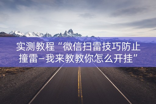 实测教程“微信扫雷技巧防止撞雷—我来教教你怎么开挂”（详细透视教程）-哔哩哔哩