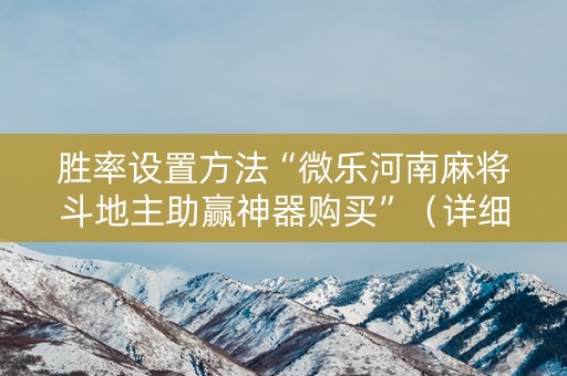 胜率设置方法“微乐河南麻将斗地主助赢神器购买”（详细透视教程）-哔哩哔哩