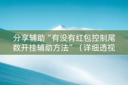 分享辅助“有没有红包控制尾数开挂辅助方法”（详细透视教程）-哔哩哔哩