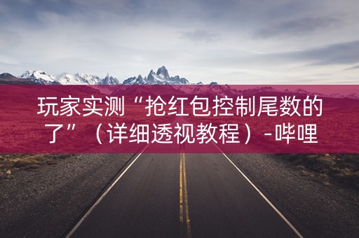 玩家实测“抢红包控制尾数的了”（详细透视教程）-哔哩哔哩