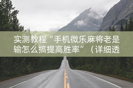 实测教程“手机微乐麻将老是输怎么搞提高胜率”（详细透视教程）-哔哩哔哩