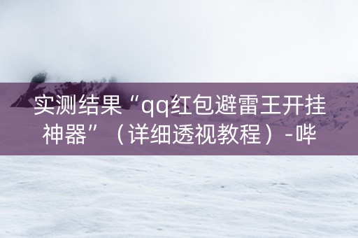 实测结果“qq红包避雷王开挂神器”（详细透视教程）-哔哩哔哩
