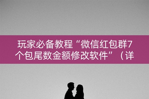 玩家必备教程“微信红包群7个包尾数金额修改软件”（详细透视教程）-哔哩哔哩