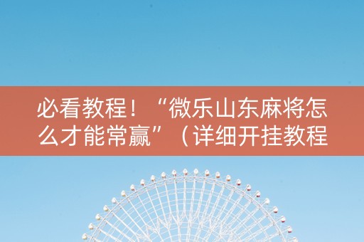 必看教程！“微乐山东麻将怎么才能常赢”（详细开挂教程）-哔哩哔哩