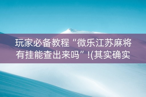 玩家必备教程“微乐江苏麻将有挂能查出来吗”!(其实确实有挂)-知乎
