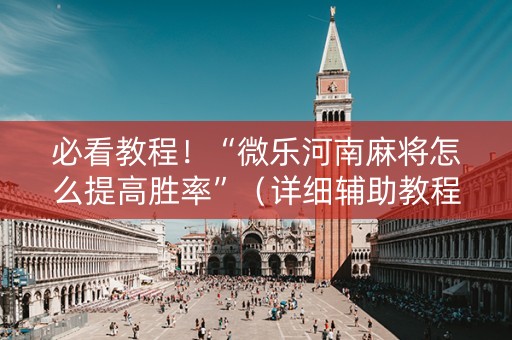必看教程！“微乐河南麻将怎么提高胜率”（详细辅助教程）-哔哩哔哩