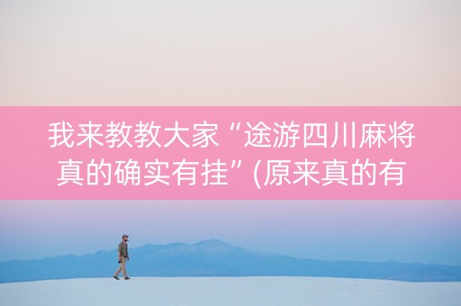 我来教教大家“途游四川麻将真的确实有挂”(原来真的有挂)-知乎