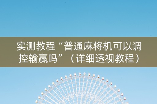 实测教程“普通麻将机可以调控输赢吗”（详细透视教程）-哔哩哔哩