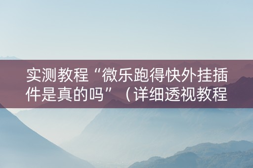 实测教程“微乐跑得快外挂插件是真的吗”（详细透视教程）-哔哩哔哩