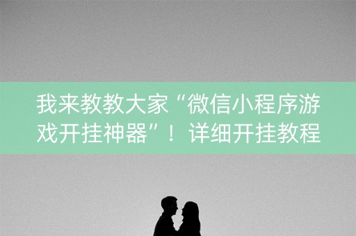我来教教大家“微信小程序游戏开挂神器”！详细开挂教程（确实真的有挂)-知乎