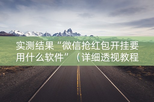 实测结果“微信抢红包开挂要用什么软件”（详细透视教程）-哔哩哔哩