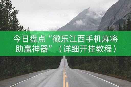今日盘点“微乐江西手机麻将助赢神器”（详细开挂教程）-哔哩哔哩