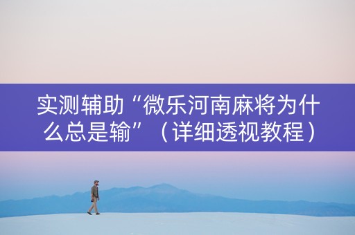 实测辅助“微乐河南麻将为什么总是输”（详细透视教程）-哔哩哔哩