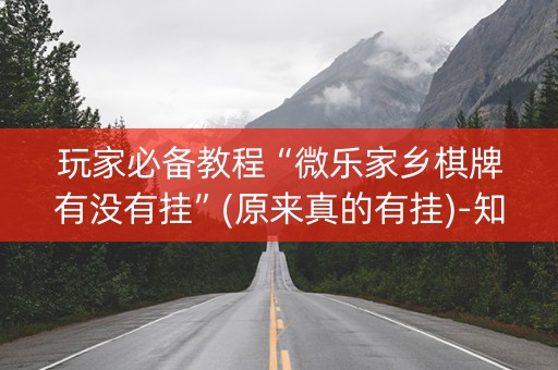 玩家必备教程“微乐家乡棋牌有没有挂”(原来真的有挂)-知乎