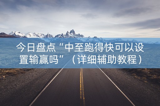 今日盘点“中至跑得快可以设置输赢吗”（详细辅助教程）-哔哩哔哩