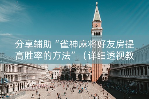 分享辅助“雀神麻将好友房提高胜率的方法”（详细透视教程）-哔哩哔哩