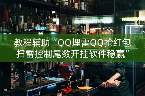 教程辅助“QQ埋雷QQ抢红包扫雷控制尾数开挂软件稳赢”（详细透视教程）-哔哩哔哩