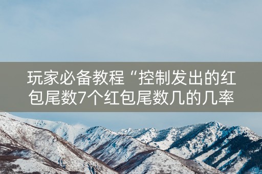 玩家必备教程“控制发出的红包尾数7个红包尾数几的几率大”（详细透视教程）-哔哩哔哩