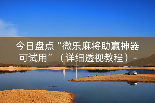 今日盘点“微乐麻将助赢神器可试用”（详细透视教程）-哔哩哔哩