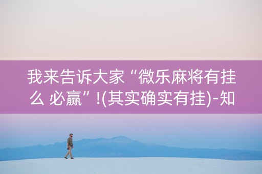 我来告诉大家“微乐麻将有挂么 必赢”!(其实确实有挂)-知乎