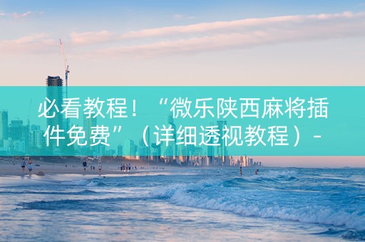 必看教程！“微乐陕西麻将插件免费”（详细透视教程）-哔哩哔哩