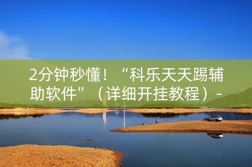 2分钟秒懂！“科乐天天踢辅助软件”（详细开挂教程）-哔哩哔哩