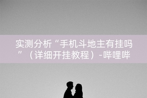 实测分析“手机斗地主有挂吗”（详细开挂教程）-哔哩哔哩