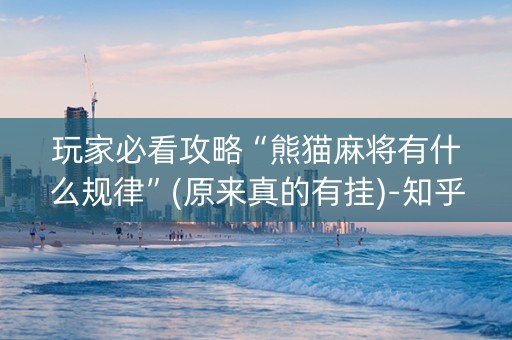 玩家必看攻略“熊猫麻将有什么规律”(原来真的有挂)-知乎