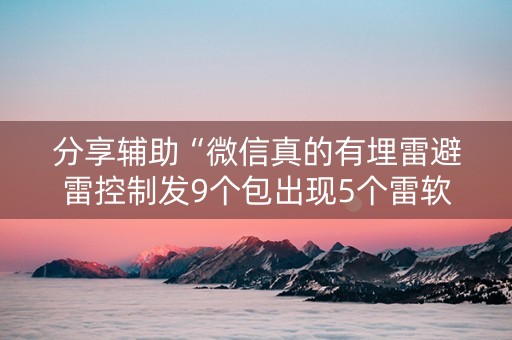 分享辅助“微信真的有埋雷避雷控制发9个包出现5个雷软件”（详细透视教程）-哔哩哔哩
