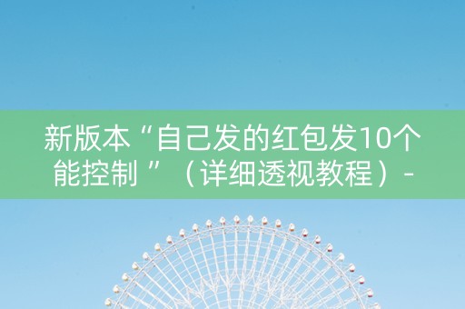 新版本“自己发的红包发10个能控制 ”（详细透视教程）-哔哩哔哩
