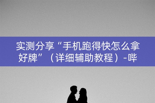 实测分享“手机跑得快怎么拿好牌”（详细辅助教程）-哔哩哔哩