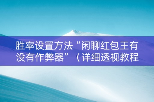 胜率设置方法“闲聊红包王有没有作弊器”（详细透视教程）-哔哩哔哩