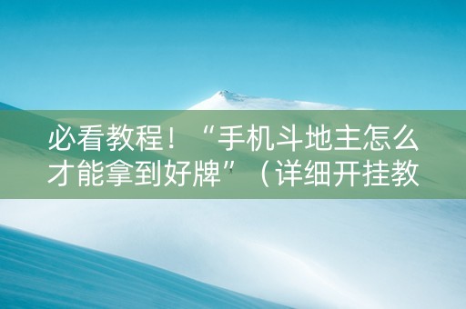 必看教程！“手机斗地主怎么才能拿到好牌”（详细开挂教程）-哔哩哔哩