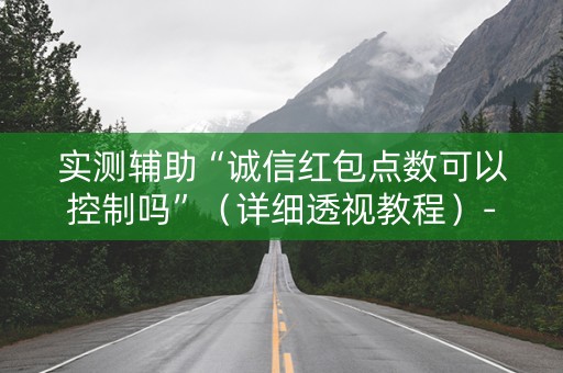 实测辅助“诚信红包点数可以控制吗”（详细透视教程）-哔哩哔哩