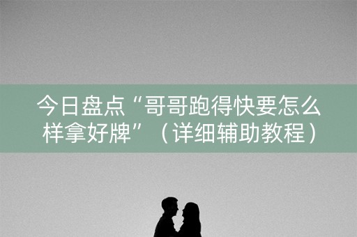 今日盘点“哥哥跑得快要怎么样拿好牌”（详细辅助教程）-哔哩哔哩