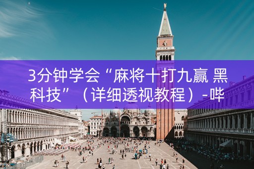 3分钟学会“麻将十打九赢 黑科技”（详细透视教程）-哔哩哔哩