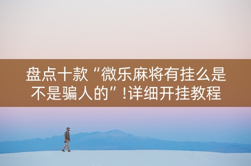 盘点十款“微乐麻将有挂么是不是骗人的”!详细开挂教程-知乎