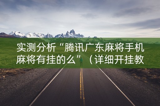 实测分析“腾讯广东麻将手机麻将有挂的么”（详细开挂教程）-哔哩哔哩