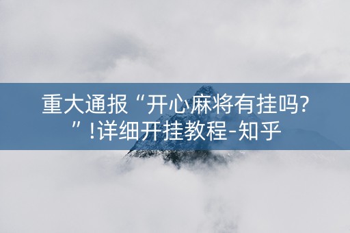 重大通报“开心麻将有挂吗?”!详细开挂教程-知乎