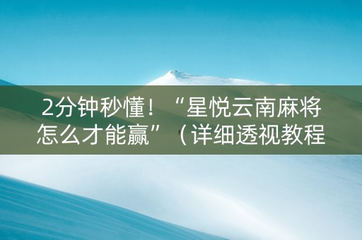 2分钟秒懂！“星悦云南麻将怎么才能赢”（详细透视教程）-哔哩哔哩