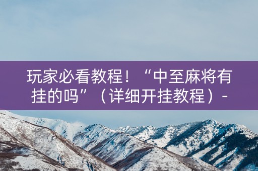 玩家必看教程！“中至麻将有挂的吗”（详细开挂教程）-哔哩哔哩