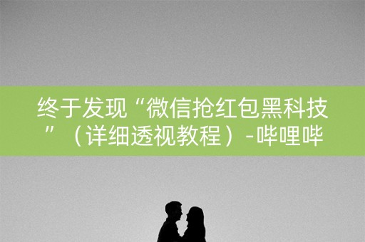 终于发现“微信抢红包黑科技”（详细透视教程）-哔哩哔哩