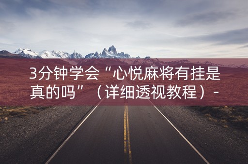 3分钟学会“心悦麻将有挂是真的吗”（详细透视教程）-哔哩哔哩