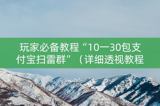 玩家必备教程“10一30包支付宝扫雷群”（详细透视教程）-哔哩哔哩